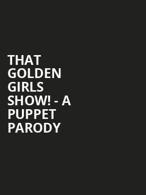 That Golden Girls Show A Puppet Parody, Proscenium Main Stage, Minneapolis